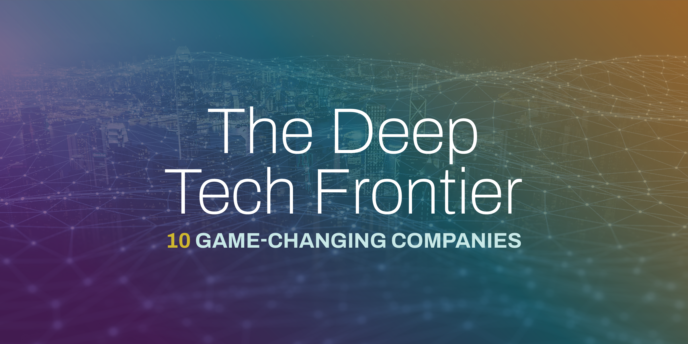 The Deep Tech Frontier: 10 Game-Changing Companies